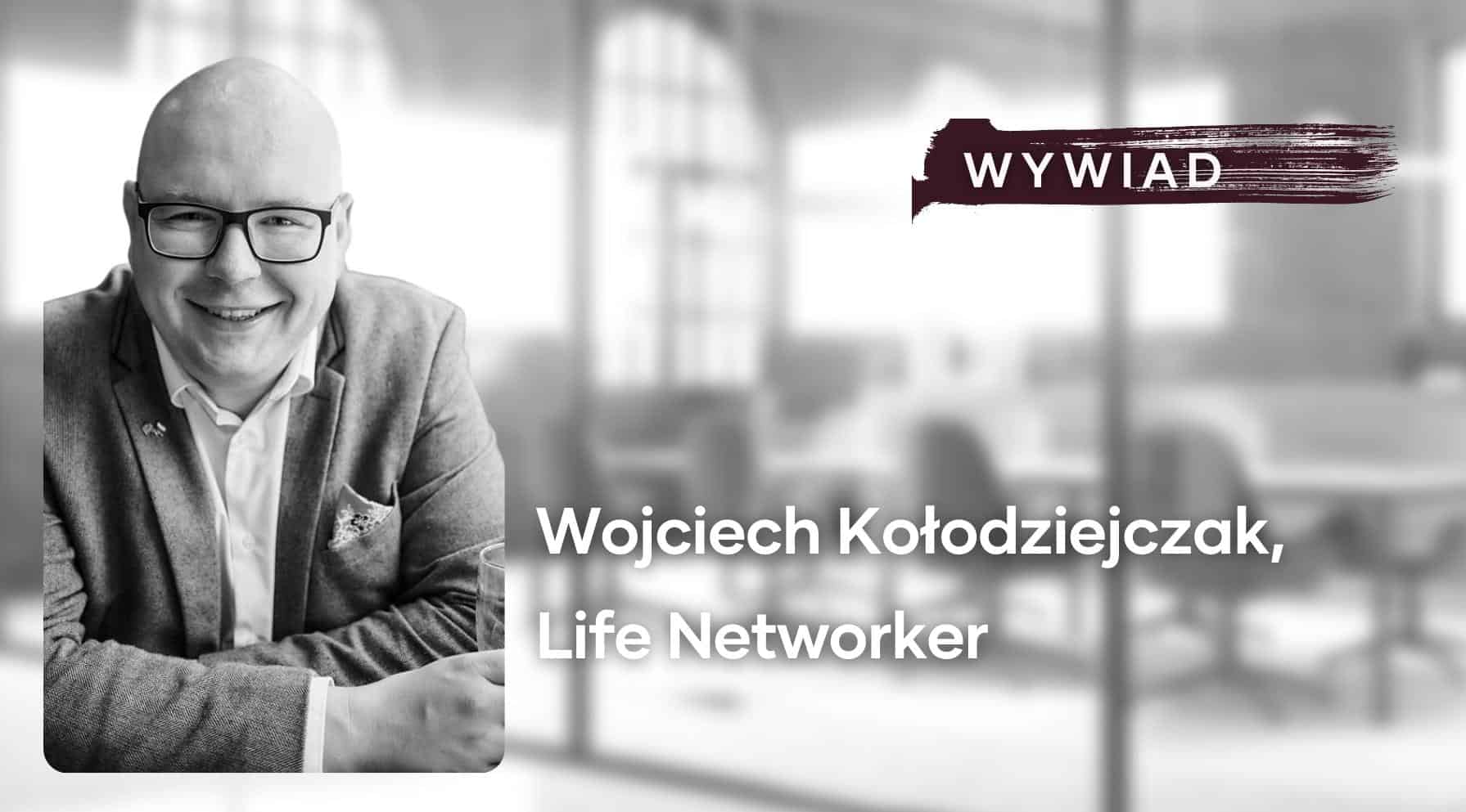 Zdjęcie jest ilustracją do artykułu: Liderze, nie bój się stawiać w roli ucznia. Rozmowa z Wojciechem Kołodziejczakiem, "Life Networker" i przedstawia Wojciecha Kołodziejczaka i tytuł działu: Wywiad.